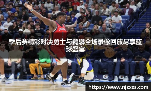 季后赛精彩对决勇士与鹈鹕全场录像回放尽享篮球盛宴