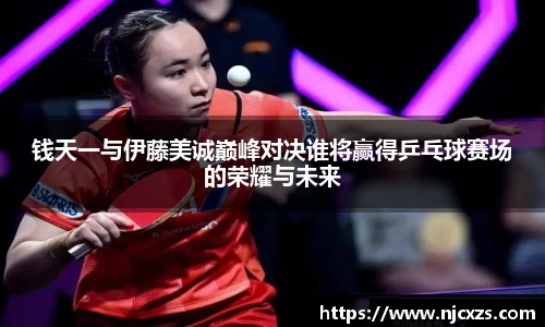 钱天一与伊藤美诚巅峰对决谁将赢得乒乓球赛场的荣耀与未来