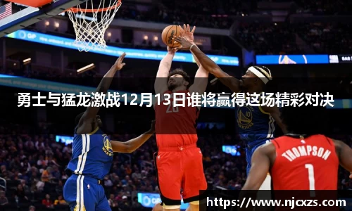 勇士与猛龙激战12月13日谁将赢得这场精彩对决